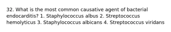 32. What is the most common causative agent of bacterial endocarditis? 1. Staphylococcus albus 2. Streptococcus hemolyticus 3. Staphylococcus albicans 4. Streptococcus viridans