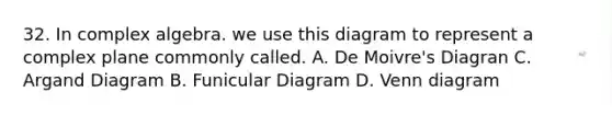 32. In complex algebra. we use this diagram to represent a complex plane commonly called. A. De Moivre's Diagran C. Argand Diagram B. Funicular Diagram D. Venn diagram