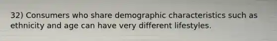 32) Consumers who share demographic characteristics such as ethnicity and age can have very different lifestyles.