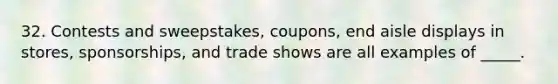 32. Contests and sweepstakes, coupons, end aisle displays in stores, sponsorships, and trade shows are all examples of _____.