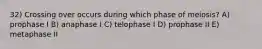 32) Crossing over occurs during which phase of meiosis? A) prophase I B) anaphase I C) telophase I D) prophase II E) metaphase II