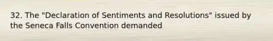 32. The "Declaration of Sentiments and Resolutions" issued by the Seneca Falls Convention demanded