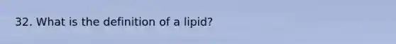 32. What is the definition of a lipid?