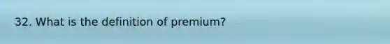 32. What is the definition of premium?