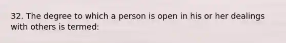 32. The degree to which a person is open in his or her dealings with others is termed: