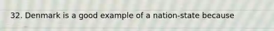 32. Denmark is a good example of a nation-state because