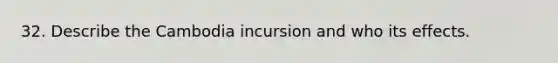 32. Describe the Cambodia incursion and who its effects.