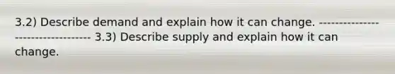 3.2) Describe demand and explain how it can change. ---------------------------------- 3.3) Describe supply and explain how it can change.