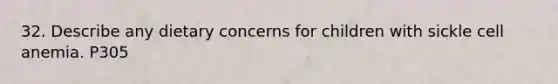 32. Describe any dietary concerns for children with sickle cell anemia. P305