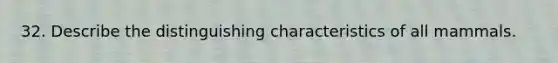 32. Describe the distinguishing characteristics of all mammals.
