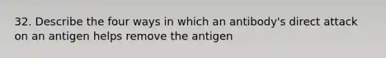 32. Describe the four ways in which an antibody's direct attack on an antigen helps remove the antigen