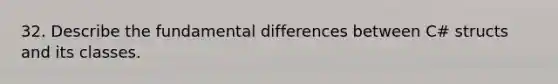 32. Describe the fundamental differences between C# structs and its classes.