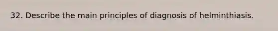 32. Describe the main principles of diagnosis of helminthiasis.