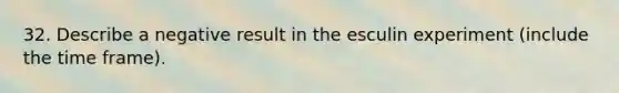 32. Describe a negative result in the esculin experiment (include the time frame).