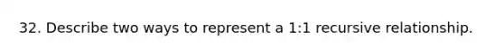 32. Describe two ways to represent a 1:1 recursive relationship.