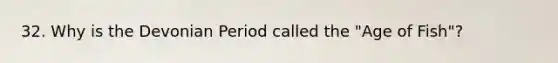 32. Why is the Devonian Period called the "Age of Fish"?