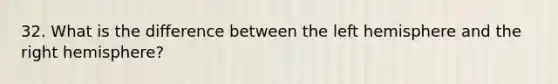 32. What is the difference between the left hemisphere and the right hemisphere?