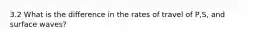 3.2 What is the difference in the rates of travel of P,S, and surface waves?