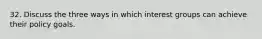 32. Discuss the three ways in which interest groups can achieve their policy goals.