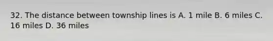 32. The distance between township lines is A. 1 mile B. 6 miles C. 16 miles D. 36 miles