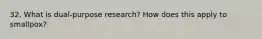 32. What is dual-purpose research? How does this apply to smallpox?