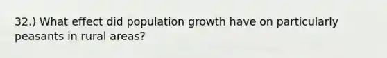 32.) What effect did <a href='https://www.questionai.com/knowledge/kczTemDMHU-population-growth' class='anchor-knowledge'>population growth</a> have on particularly peasants in rural areas?