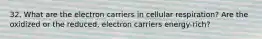 32. What are the electron carriers in cellular respiration? Are the oxidized or the reduced, electron carriers energy-rich?