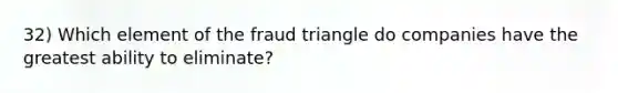 32) Which element of the fraud triangle do companies have the greatest ability to eliminate?