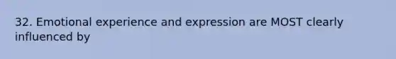 32. Emotional experience and expression are MOST clearly influenced by