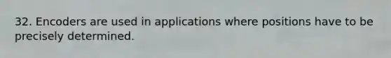 32. Encoders are used in applications where positions have to be precisely determined.