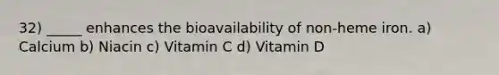 32) _____ enhances the bioavailability of non-heme iron. a) Calcium b) Niacin c) Vitamin C d) Vitamin D