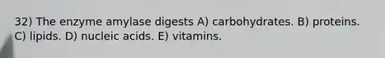 32) The enzyme amylase digests A) carbohydrates. B) proteins. C) lipids. D) nucleic acids. E) vitamins.