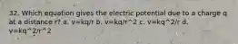 32. Which equation gives the electric potential due to a charge q at a distance r? a. v=kq/r b. v=kq/r^2 c. v=kq^2/r d. v=kq^2/r^2