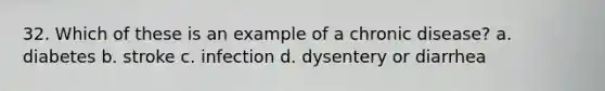 32. Which of these is an example of a chronic disease?​ a. ​diabetes b. ​stroke c. ​infection d. ​dysentery or diarrhea