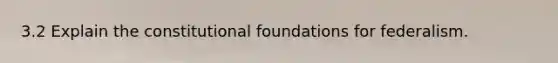 3.2 Explain the constitutional foundations for federalism.