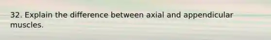 32. Explain the difference between axial and appendicular muscles.