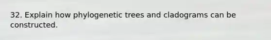 32. Explain how phylogenetic trees and cladograms can be constructed.