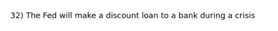 32) The Fed will make a discount loan to a bank during a crisis