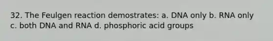 32. The Feulgen reaction demostrates: a. DNA only b. RNA only c. both DNA and RNA d. phosphoric acid groups