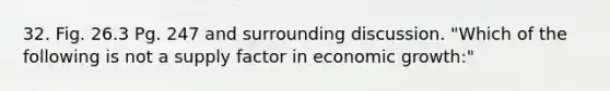 32. Fig. 26.3 Pg. 247 and surrounding discussion. "Which of the following is not a supply factor in economic growth:"