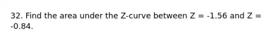 32. Find the area under the Z-curve between Z = -1.56 and Z = -0.84.