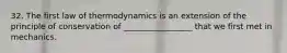 32. The first law of thermodynamics is an extension of the principle of conservation of _________________ that we first met in mechanics.