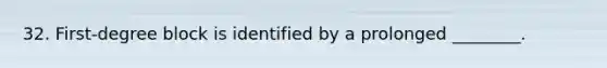 32. First-degree block is identified by a prolonged ________.