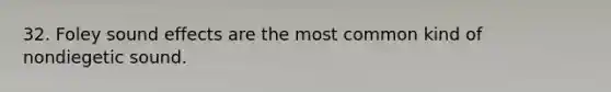 32. Foley sound effects are the most common kind of nondiegetic sound.