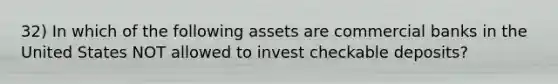 32) In which of the following assets are commercial banks in the United States NOT allowed to invest checkable deposits?