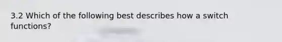 3.2 Which of the following best describes how a switch functions?