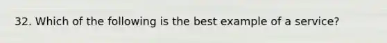 32. Which of the following is the best example of a service?