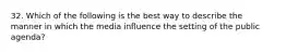 32. Which of the following is the best way to describe the manner in which the media influence the setting of the public agenda?