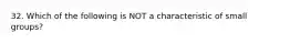 32. Which of the following is NOT a characteristic of small groups?