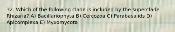 32. Which of the following clade is included by the superclade Rhizaria? A) Bacillariophyta B) Cercozoa C) Parabasalids D) Apicomplexa E) Myxomycota